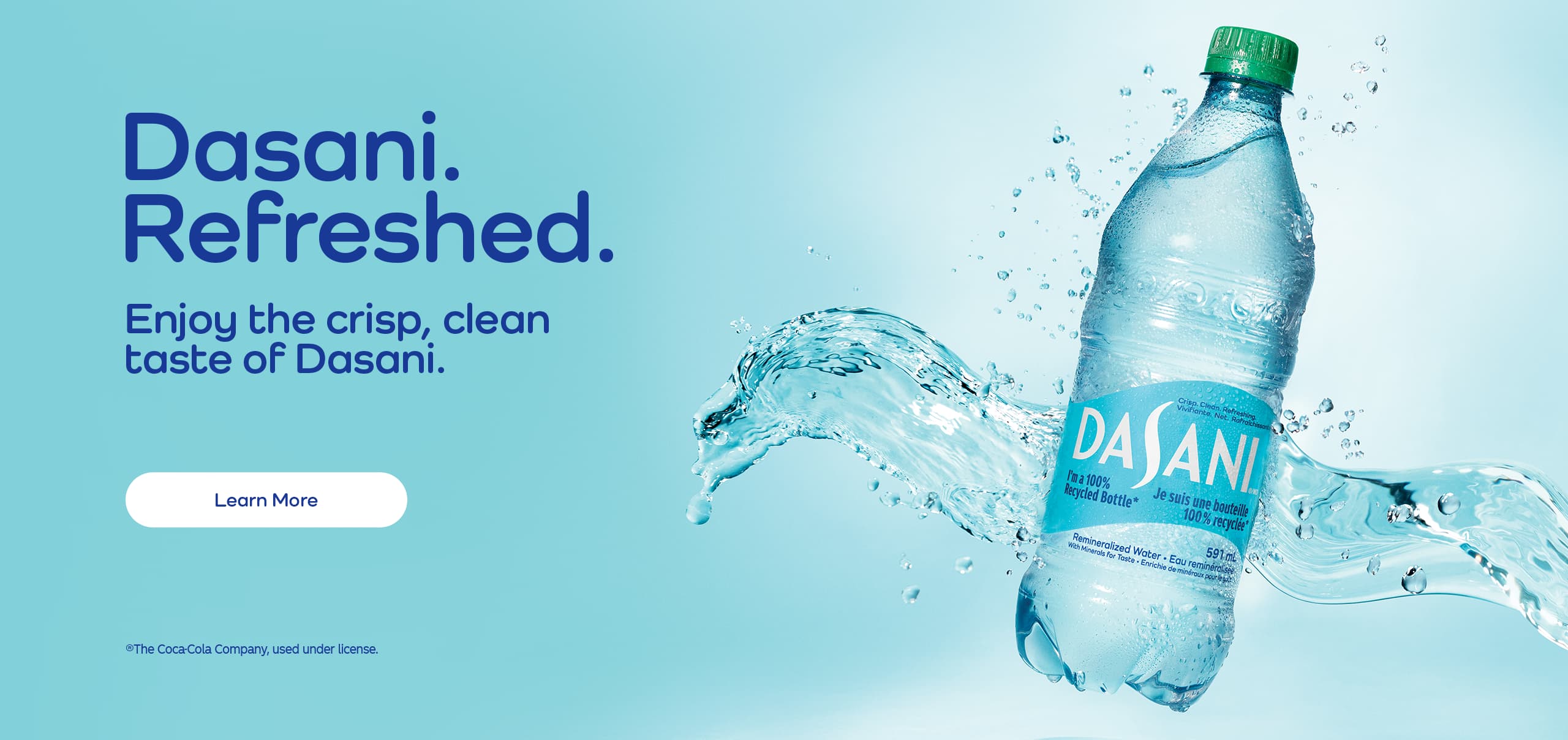 Dasani. Refreshed. Enjoy the crisp, clean taste of Dasani. Learn More.