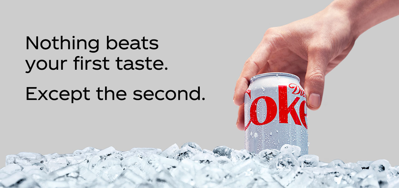 Diet Coke. Nothing beats your first taste. Except the second.