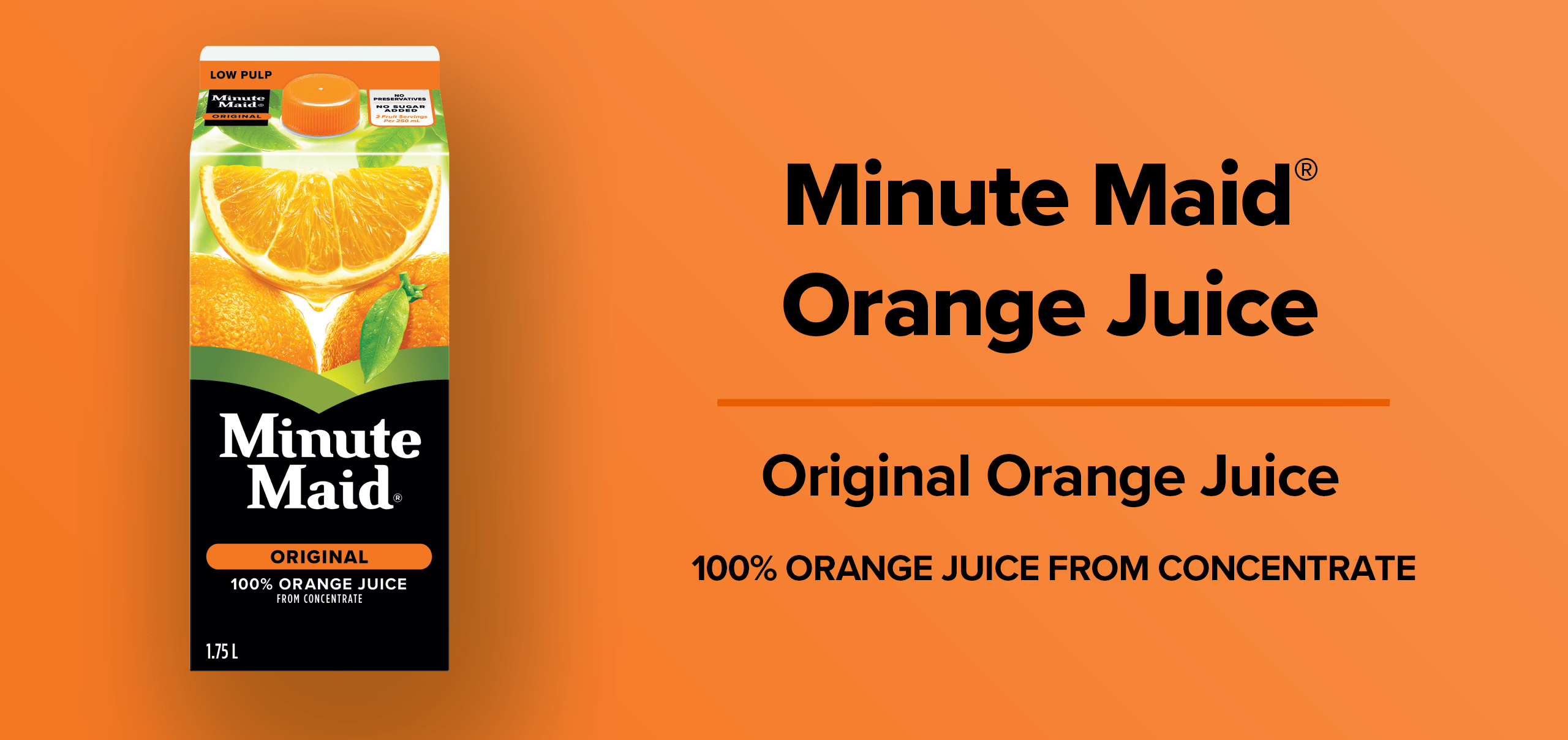 Minute Maid Orange Juice. Original Orange Juice. 100 % orange juice from concentrate.