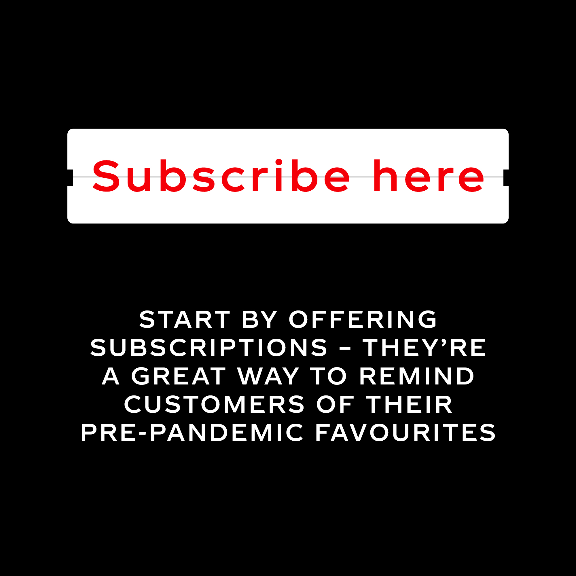Button-like text with 'Subscribe here' text, and white text that says 'Start by offering subscriptions - they're a great way to remind customers of their pre-pandemic favourites