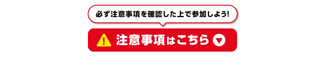 必ず注意事項を確認した上で参加しよう！注意事項はこちら